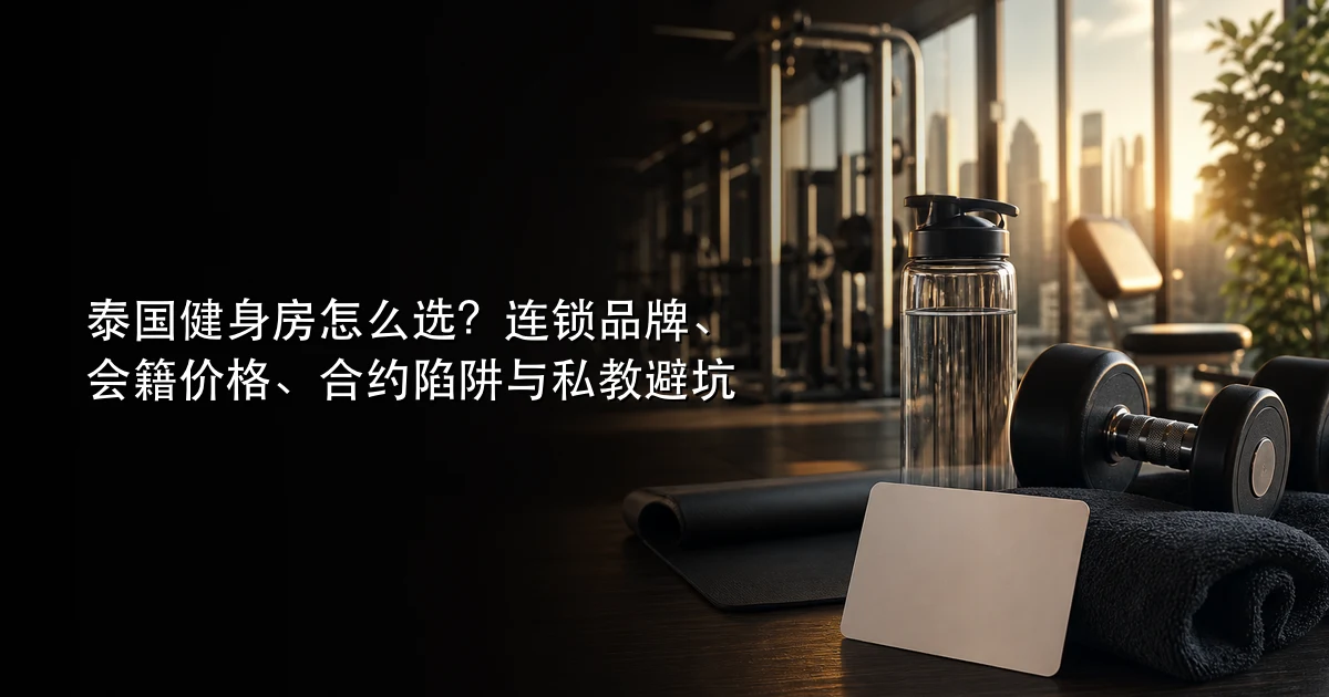 泰国健身房怎么选?连锁品牌、会籍价格、合约陷阱与私教避坑